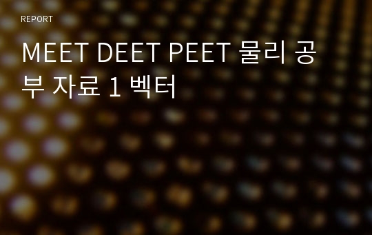 MEET DEET PEET 물리 공부 자료 1 벡터