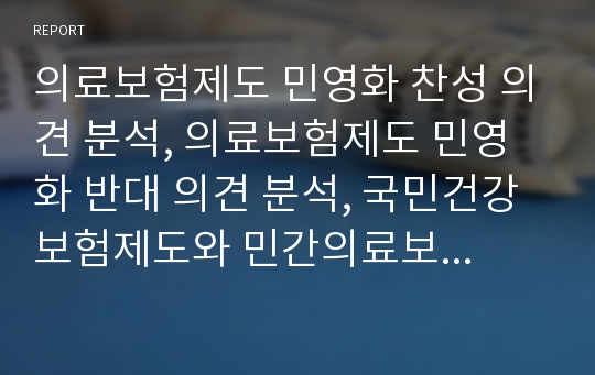 의료보험제도 민영화 찬성 의견 분석, 의료보험제도 민영화 반대 의견 분석, 국민건강보험제도와 민간의료보험제도의 장단점 비교 분석