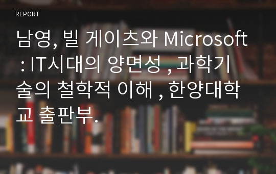 남영, 빌 게이츠와 Microsoft : IT시대의 양면성 , 과학기술의 철학적 이해 , 한양대학교 출판부.