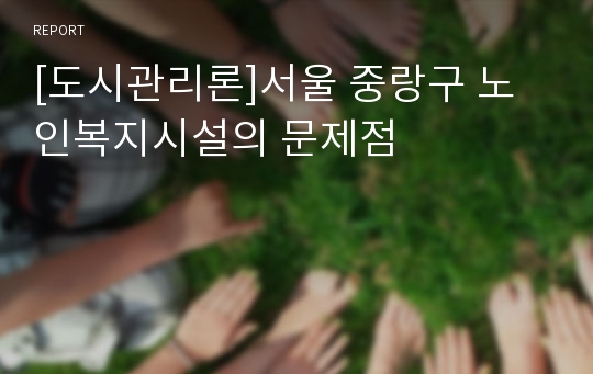 [도시관리론]서울 중랑구 노인복지시설의 문제점