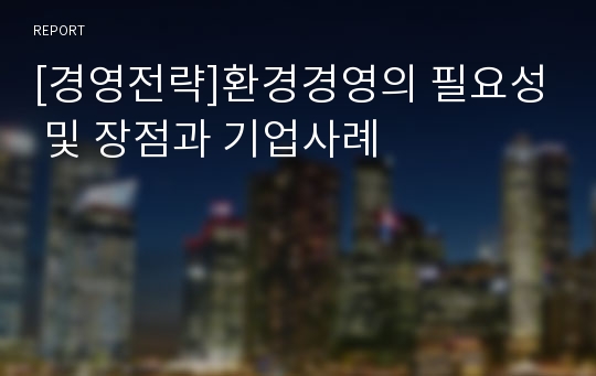 [경영전략]환경경영의 필요성 및 장점과 기업사례