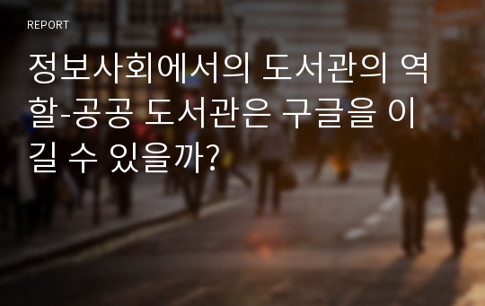 정보사회에서의 도서관의 역할-공공 도서관은 구글을 이길 수 있을까?