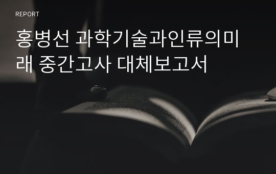 홍병선 과학기술과인류의미래 중간고사 대체보고서