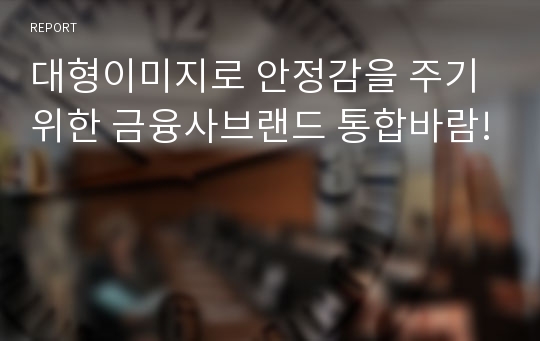 대형이미지로 안정감을 주기 위한 금융사브랜드 통합바람!