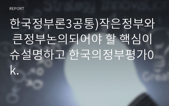 한국정부론3공통)작은정부와 큰정부논의되어야 할 핵심이슈설명하고 한국의정부평가0k.