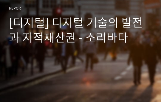 [디지털] 디지털 기술의 발전과 지적재산권 - 소리바다