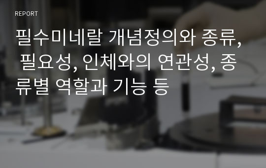 필수미네랄 개념정의와 종류, 필요성, 인체와의 연관성, 종류별 역할과 기능 등