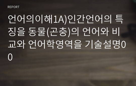 언어의이해1A)인간언어의 특징을 동물(곤충)의 언어와 비교와 언어학영역을 기술설명00