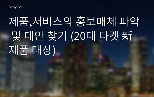 제품,서비스의 홍보매체 파악 및 대안 찾기 (20대 타켓 新제품 대상)