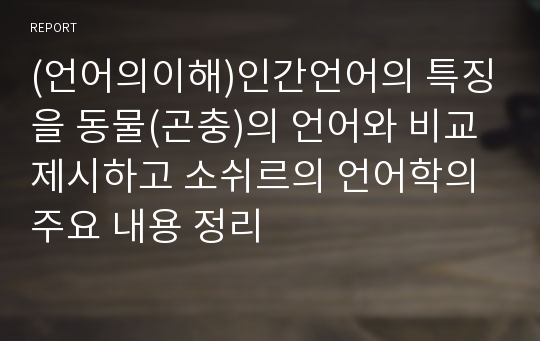 (언어의이해)인간언어의 특징을 동물(곤충)의 언어와 비교 제시하고 소쉬르의 언어학의 주요 내용 정리