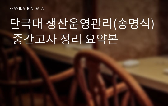 단국대 생산운영관리(송명식) 중간고사 정리 요약본