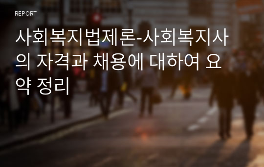 사회복지법제론-사회복지사의 자격과 채용에 대하여 요약 정리