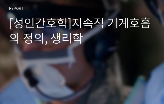 [성인간호학]지속적 기계호흡의 정의, 생리학