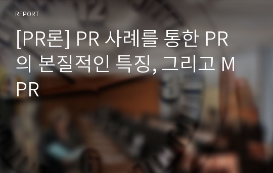 [PR론] PR 사례를 통한 PR의 본질적인 특징, 그리고 MPR