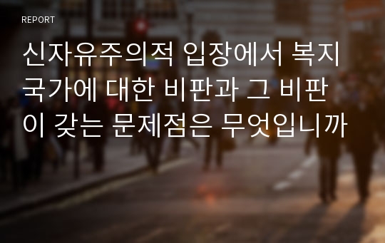 신자유주의적 입장에서 복지국가에 대한 비판과 그 비판이 갖는 문제점은 무엇입니까