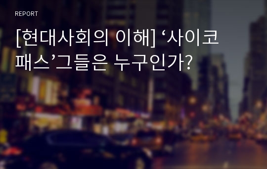 [현대사회의 이해] ‘사이코패스’그들은 누구인가?