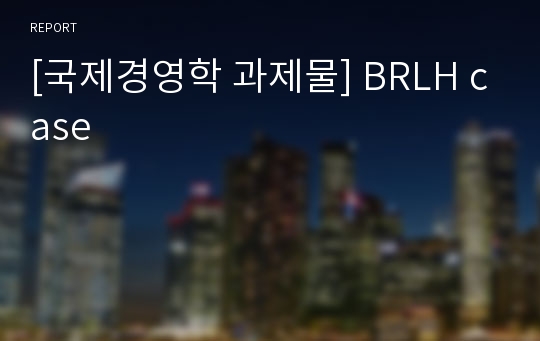 [국제경영학 과제물] BRLH case