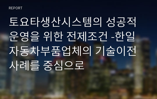 토요타생산시스템의 성공적 운영을 위한 전제조건 -한일 자동차부품업체의 기술이전사례를 중심으로