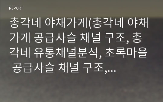 총각네 야채가게(총각네 야채가게 공급사슬 채널 구조, 총각네 유통채널분석, 초록마을 공급사슬 채널 구조,유통채널분석, 총각네 야채가게 VS 초록마을 비교 분석)