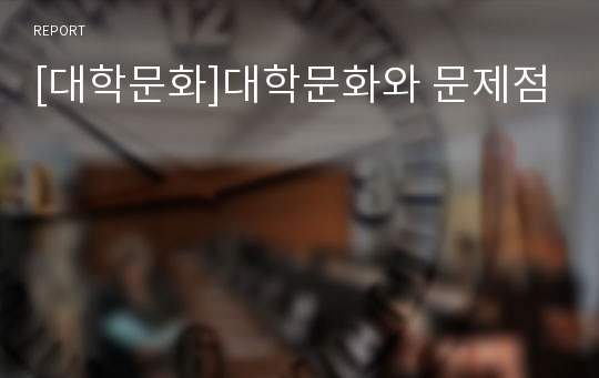 [대학문화]대학문화와 문제점