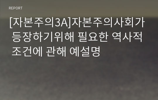 [자본주의3A]자본주의사회가 등장하기위해 필요한 역사적 조건에 관해 예설명