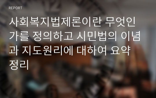 사회복지법제론이란 무엇인가를 정의하고 시민법의 이념과 지도원리에 대하여 요약 정리