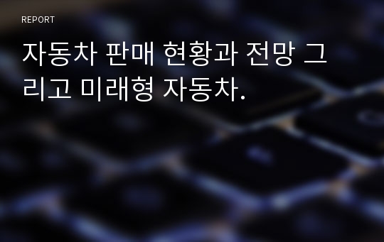 자동차 판매 현황과 전망 그리고 미래형 자동차.