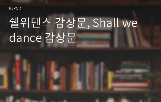 쉘위댄스 감상문, Shall we dance 감상문