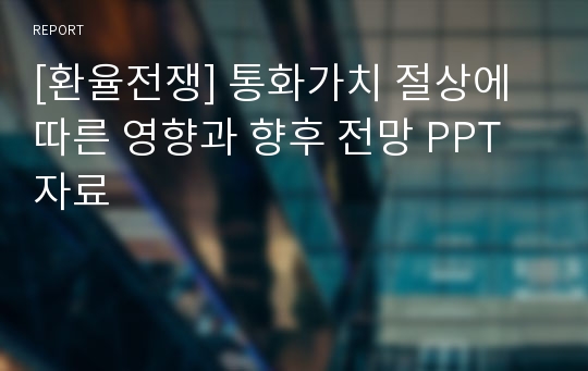 [환율전쟁] 통화가치 절상에 따른 영향과 향후 전망 PPT자료