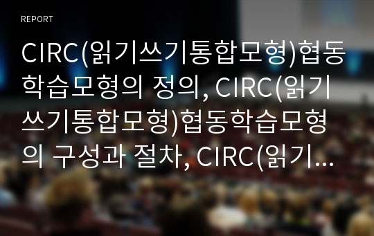 CIRC(읽기쓰기통합모형)협동학습모형의 정의, CIRC(읽기쓰기통합모형)협동학습모형의 구성과 절차, CIRC(읽기쓰기통합모형)협동학습모형의 사례, CIRC(읽기쓰기통합모형)협동학습모형의 적용방법 분석(CIRC)