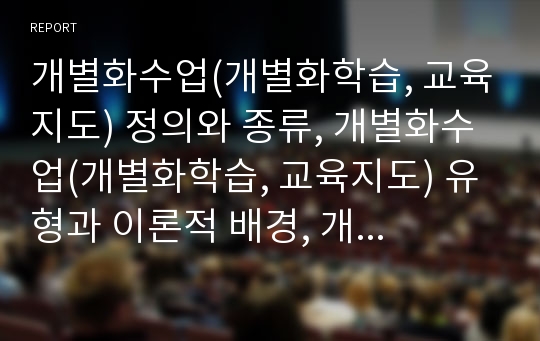 개별화수업(개별화학습, 교육지도) 정의와 종류, 개별화수업(개별화학습, 교육지도) 유형과 이론적 배경, 개별화수업(개별화학습, 교육지도) 실태와 학습전략, 개별화수업(개별화학습, 교육지도) 과제와 제언 고찰