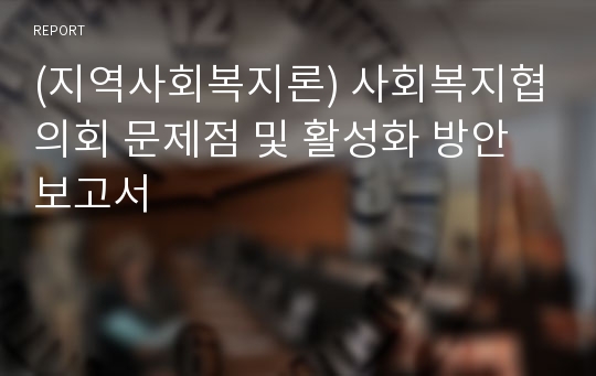 (지역사회복지론) 사회복지협의회 문제점 및 활성화 방안 보고서