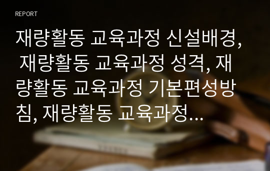 재량활동 교육과정 신설배경, 재량활동 교육과정 성격, 재량활동 교육과정 기본편성방침, 재량활동 교육과정 절차와 지도내용, 재량활동 교육과정 운영방법과 적용시 주의사항, 재량활동 교육과정 발전방안 분석