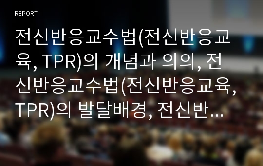 전신반응교수법(전신반응교육, TPR)의 개념과 의의, 전신반응교수법(전신반응교육, TPR)의 발달배경, 전신반응교수법(전신반응교육, TPR)의 절차와 적용, 전신반응교수법(전신반응교육, TPR)의 전략과 한계 분석