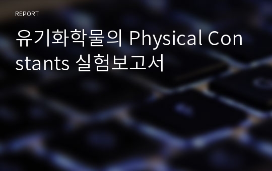 유기화학물의 Physical Constants 실험보고서