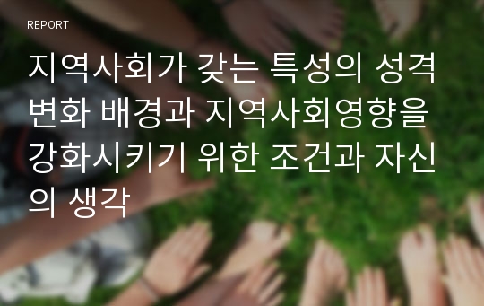 지역사회가 갖는 특성의 성격변화 배경과 지역사회영향을 강화시키기 위한 조건과 자신의 생각