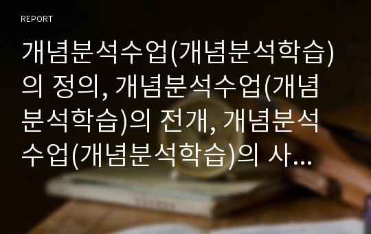 개념분석수업(개념분석학습)의 정의, 개념분석수업(개념분석학습)의 전개, 개념분석수업(개념분석학습)의 사례, 개념분석수업(개념분석학습)의 단계별 지도와 적용, 개념분석수업(개념분석학습)의 시사점 분석