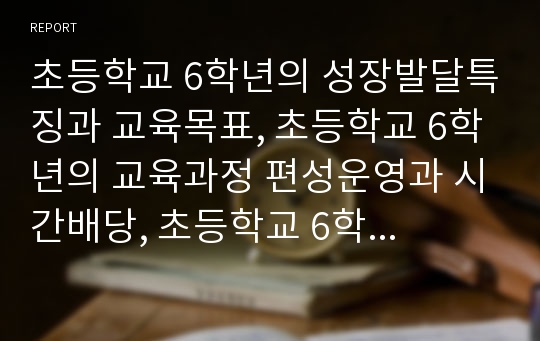 초등학교 6학년의 성장발달특징과 교육목표, 초등학교 6학년의 교육과정 편성운영과 시간배당, 초등학교 6학년의 수준별교육과정, 재량활동교육과정, 특별활동교육과정, 초등학교 6학년의 정보통신기술(ICT)활용교육