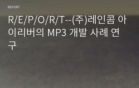 R/E/P/O/R/T--(주)레인콤 아이리버의 MP3 개발 사례 연구