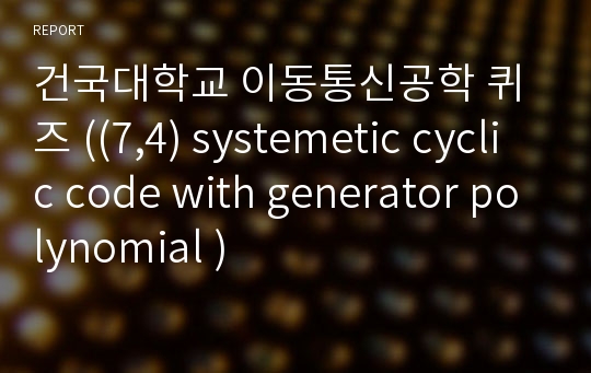 건국대학교 이동통신공학 퀴즈 ((7,4) systemetic cyclic code with generator polynomial )