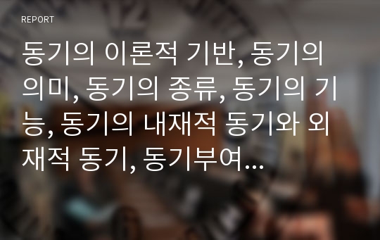 동기의 이론적 기반, 동기의 의미, 동기의 종류, 동기의 기능, 동기의 내재적 동기와 외재적 동기, 동기부여의 욕구이론과 과정이론 분석(동기, 동기부여, 내재적 동기, 외재적 동기, 욕구이론, 과정이론)