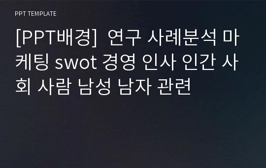 [PPT배경]  연구 사례분석 마케팅 swot 경영 인사 인간 사회 사람 남성 남자 관련