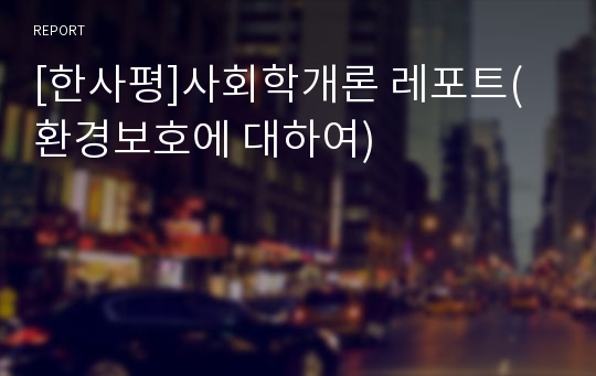 [한사평]사회학개론 레포트(환경보호에 대하여)