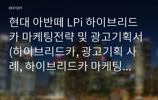 현대 아반떼 LPi 하이브리드카 마케팅전략 및 광고기획서(하이브리드카, 광고기획 사례, 하이브리드카 마케팅전략, 광고기획, 광고계획)