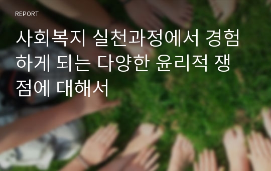 사회복지 실천과정에서 경험하게 되는 다양한 윤리적 쟁점에 대해서