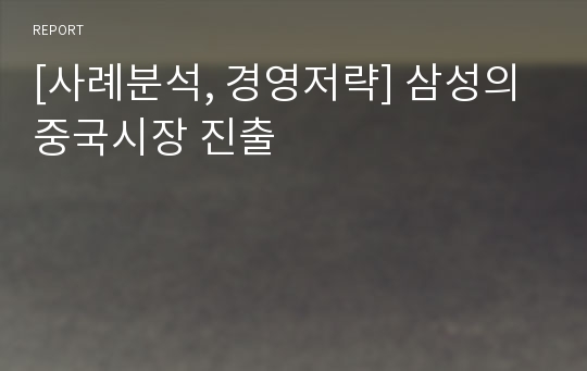 [사례분석, 경영저략] 삼성의 중국시장 진출