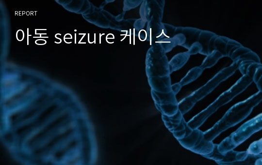 아동 seizure 케이스