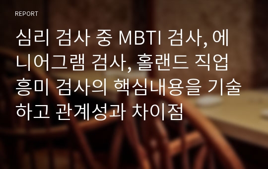 심리 검사 중 MBTI 검사, 에니어그램 검사, 홀랜드 직업 흥미 검사의 핵심내용을 기술하고 관계성과 차이점