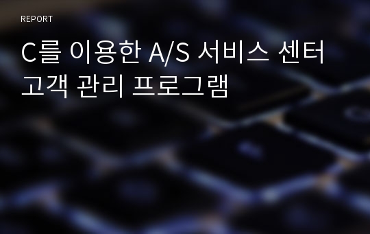 C를 이용한 A/S 서비스 센터 고객 관리 프로그램