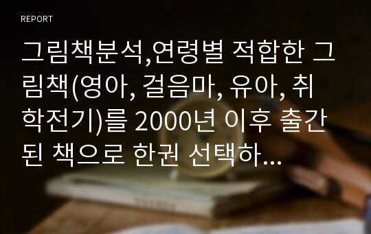 그림책분석,연령별 적합한 그림책(영아, 걸음마, 유아, 취학전기)를 2000년 이후 출간된 책으로 한권 선택하고 분석하세요.